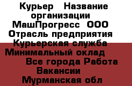 Курьер › Название организации ­ МашПрогресс, ООО › Отрасль предприятия ­ Курьерская служба › Минимальный оклад ­ 25 000 - Все города Работа » Вакансии   . Мурманская обл.,Кандалакша г.